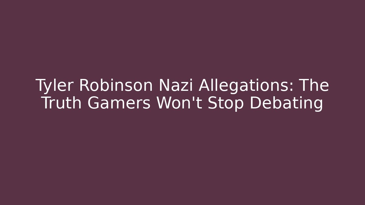 Tyler Robinson Nazi Allegations: The Truth Gamers Won't Stop Debating