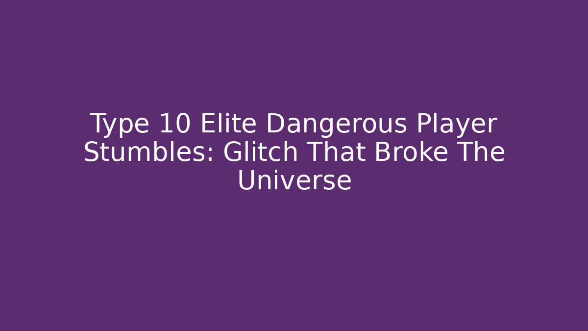 Type 10 Elite Dangerous Player Stumbles: Glitch That Broke The Universe