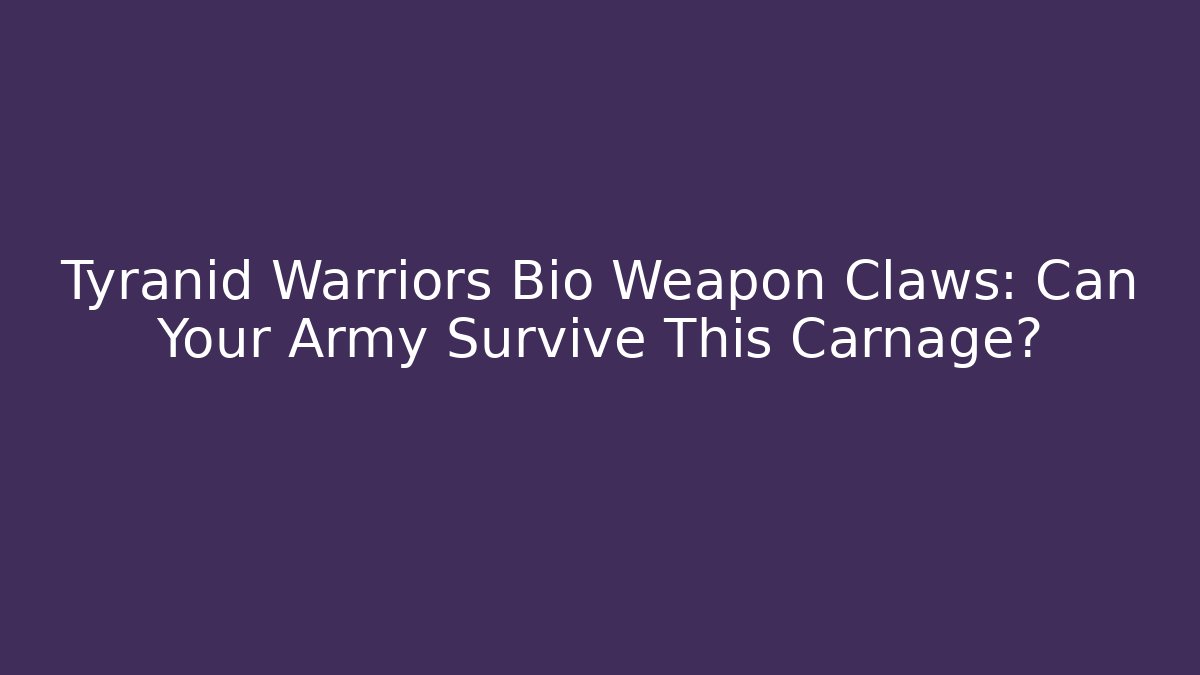 Tyranid Warriors Bio Weapon Claws: Can Your Army Survive This Carnage?