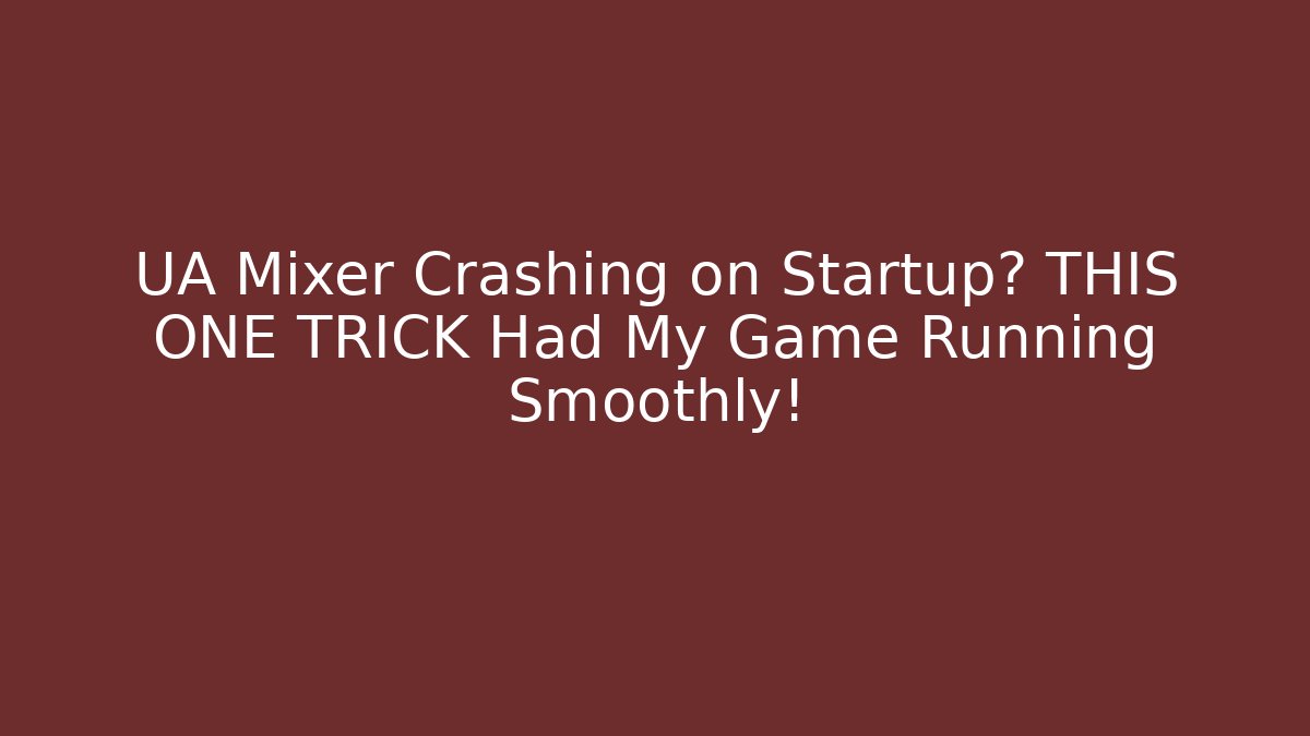UA Mixer Crashing on Startup? THIS ONE TRICK Had My Game Running Smoothly!
