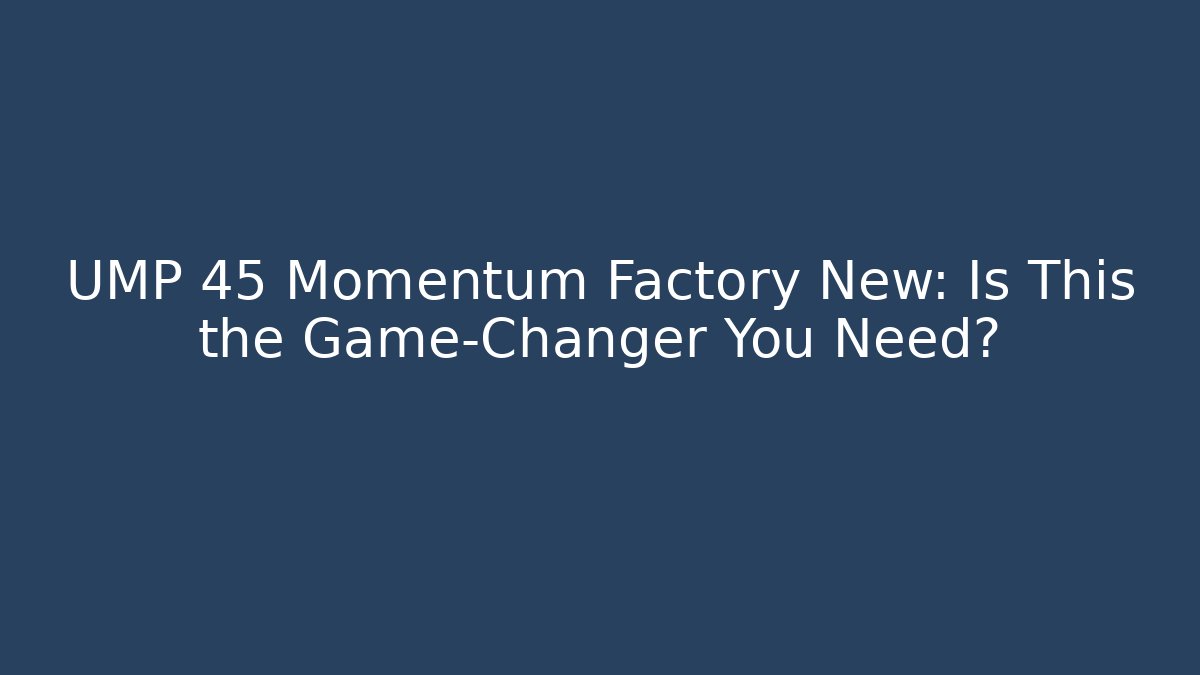 UMP 45 Momentum Factory New: Is This the Game-Changer You Need?