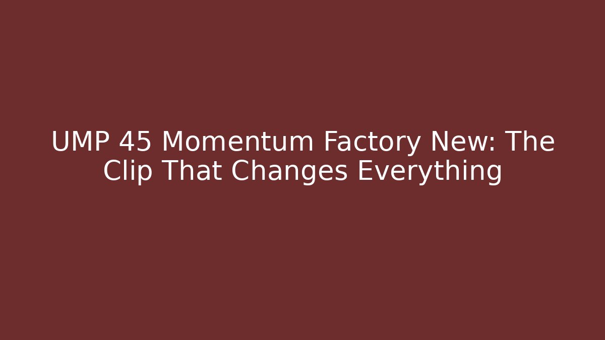 UMP 45 Momentum Factory New: The Clip That Changes Everything