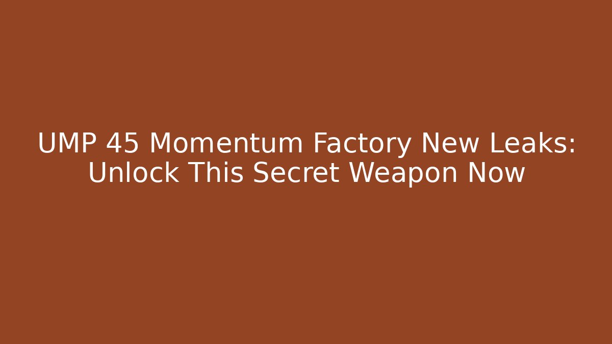 UMP 45 Momentum Factory New Leaks: Unlock This Secret Weapon Now