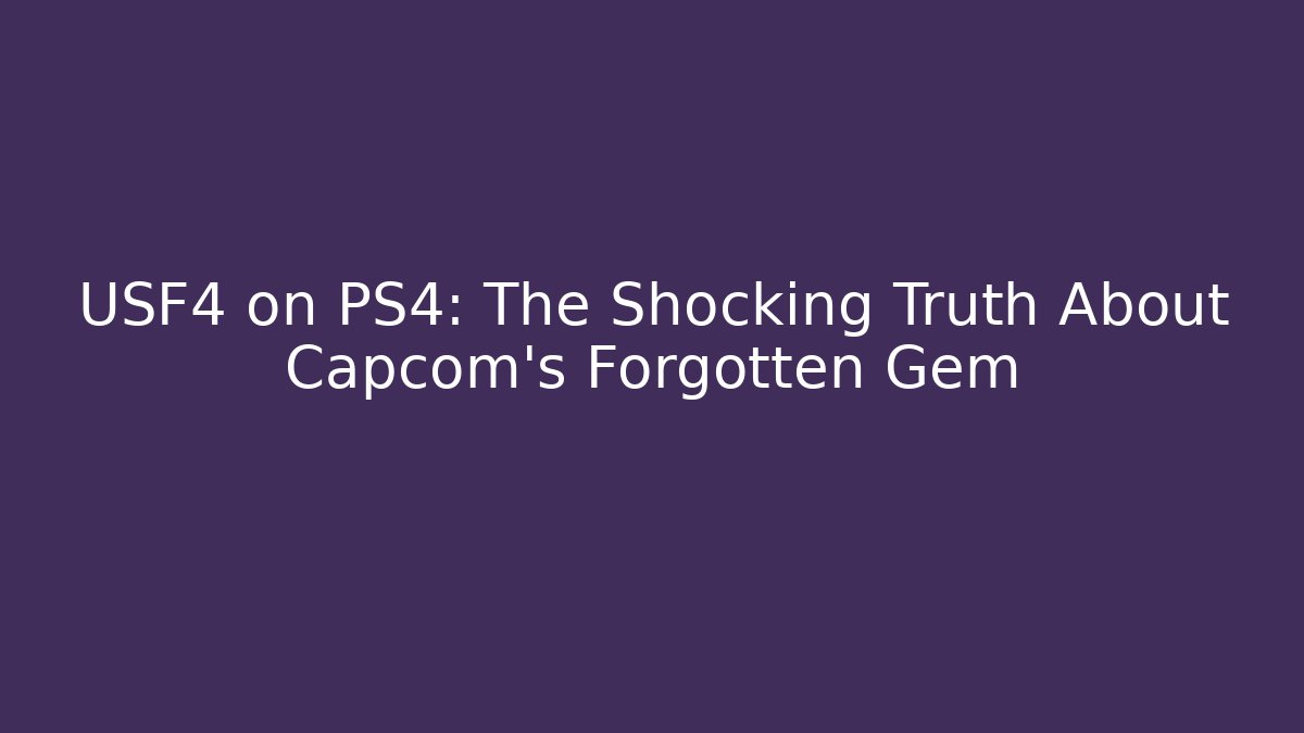 USF4 on PS4: The Shocking Truth About Capcom's Forgotten Gem