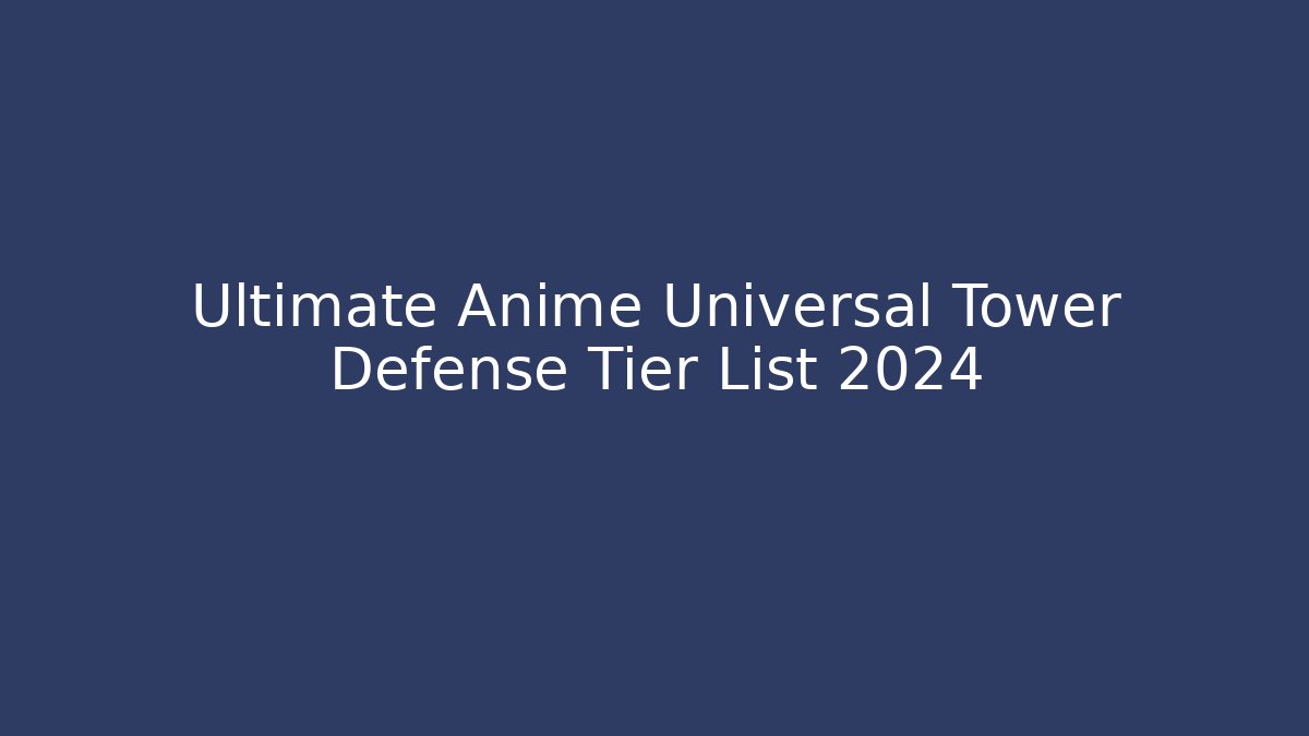 Ultimate Anime Universal Tower Defense Tier List 2024