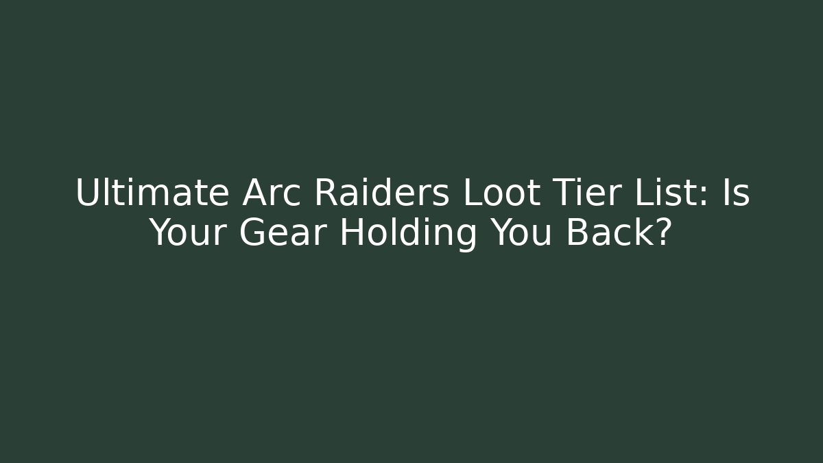 Ultimate Arc Raiders Loot Tier List: Is Your Gear Holding You Back?