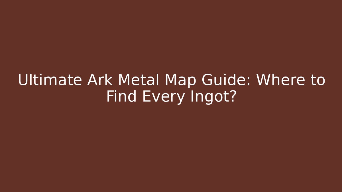 Ultimate Ark Metal Map Guide: Where to Find Every Ingot?