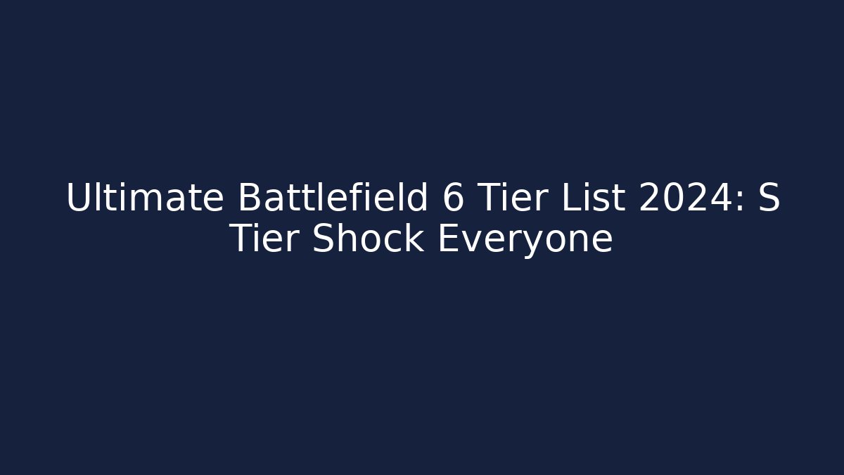 Ultimate Battlefield 6 Tier List 2024: S Tier Shock Everyone - Andrea Zevedo