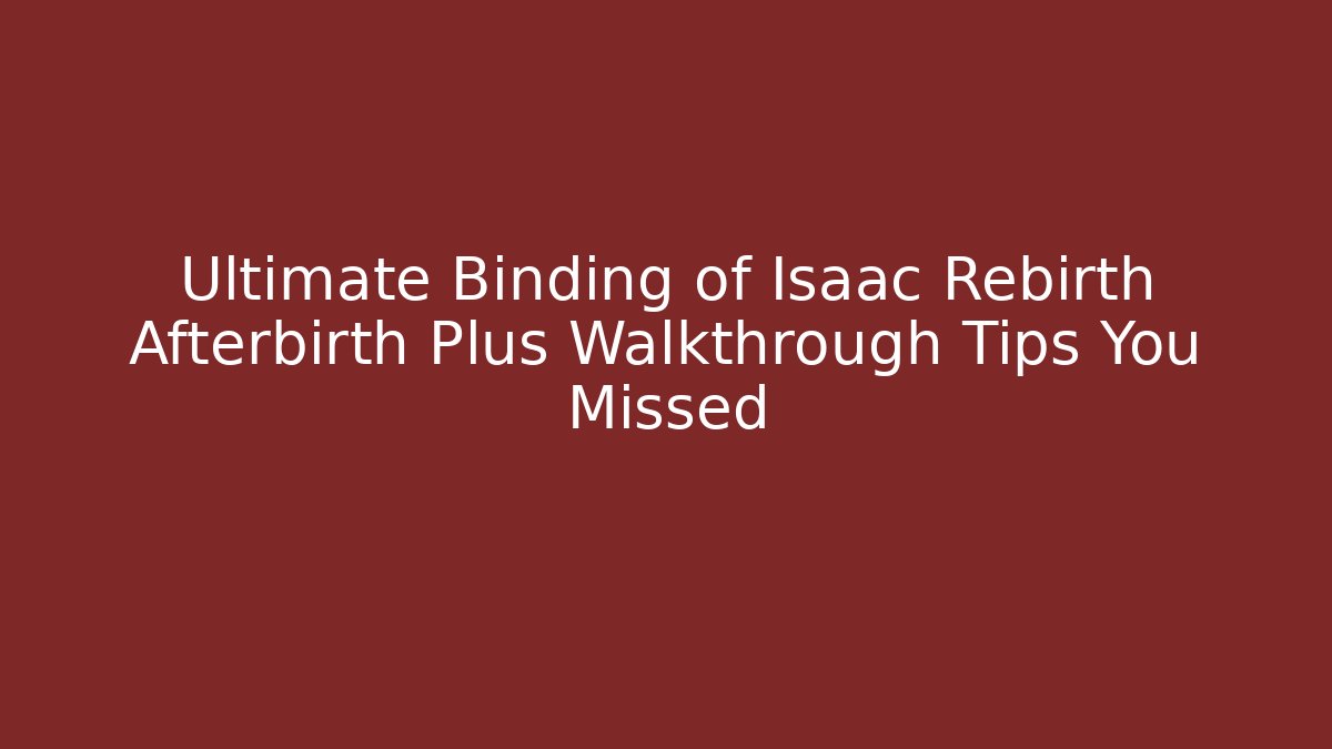 Ultimate Binding of Isaac Rebirth Afterbirth Plus Walkthrough Tips You Missed