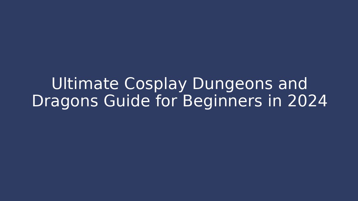 Ultimate Cosplay Dungeons and Dragons Guide for Beginners in 2024