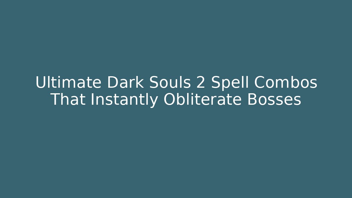 Ultimate Dark Souls 2 Spell Combos That Instantly Obliterate Bosses