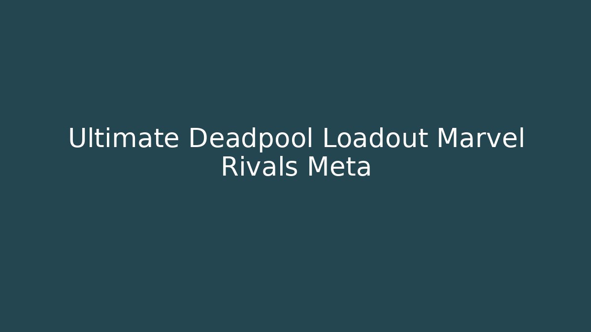 Ultimate Deadpool Loadout Marvel Rivals Meta