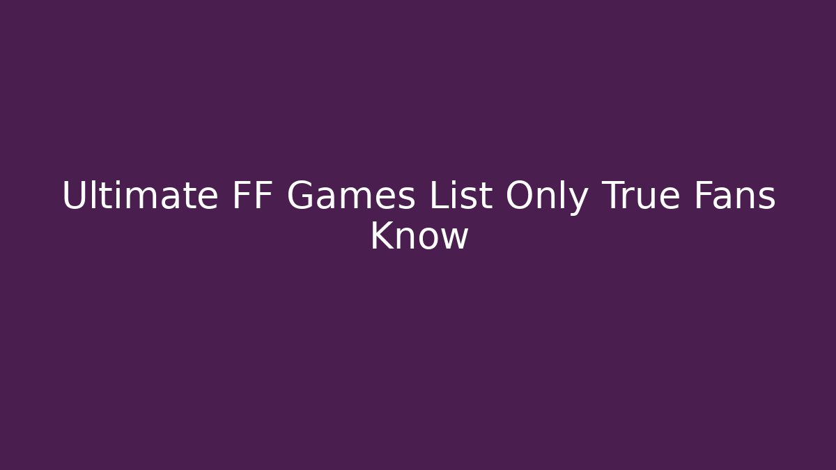 Ultimate FF Games List Only True Fans Know