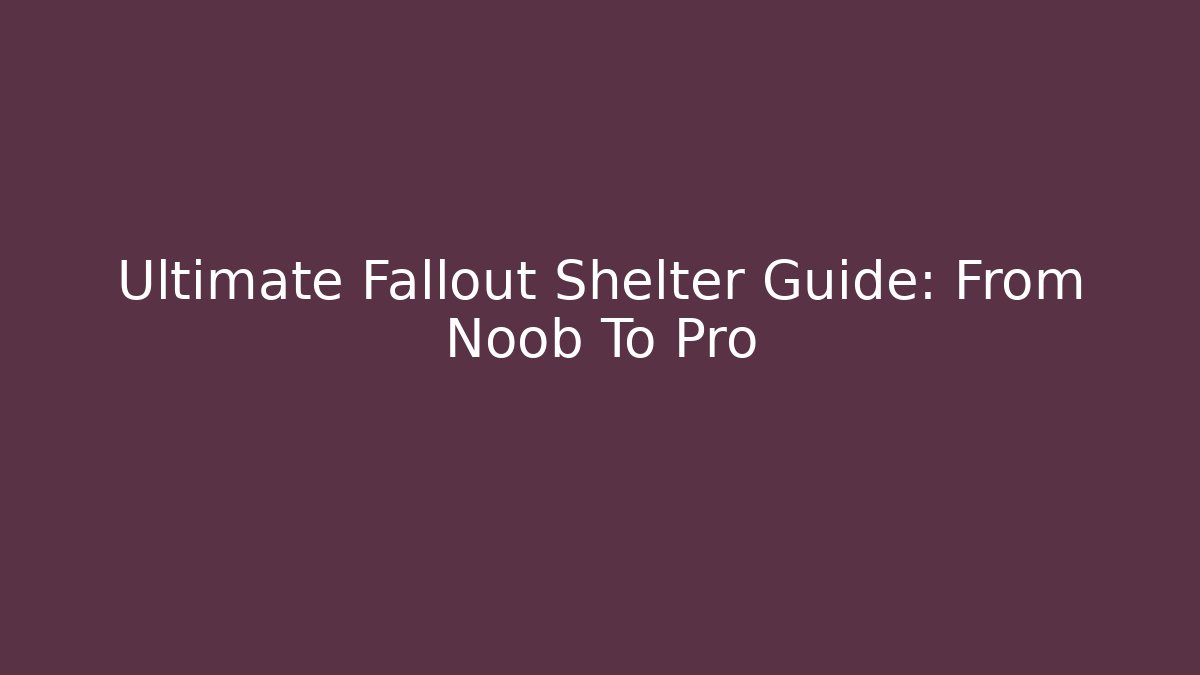 Ultimate Fallout Shelter Guide: From Noob To Pro