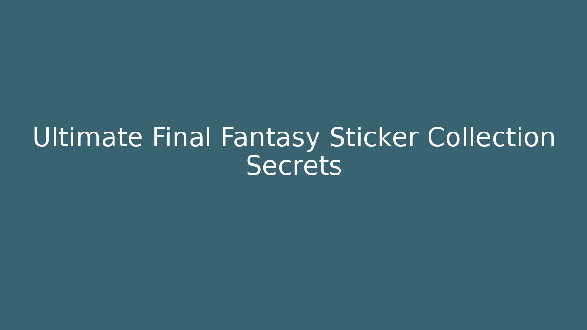 Ultimate Final Fantasy Sticker Collection Secrets - Andrea Zevedo