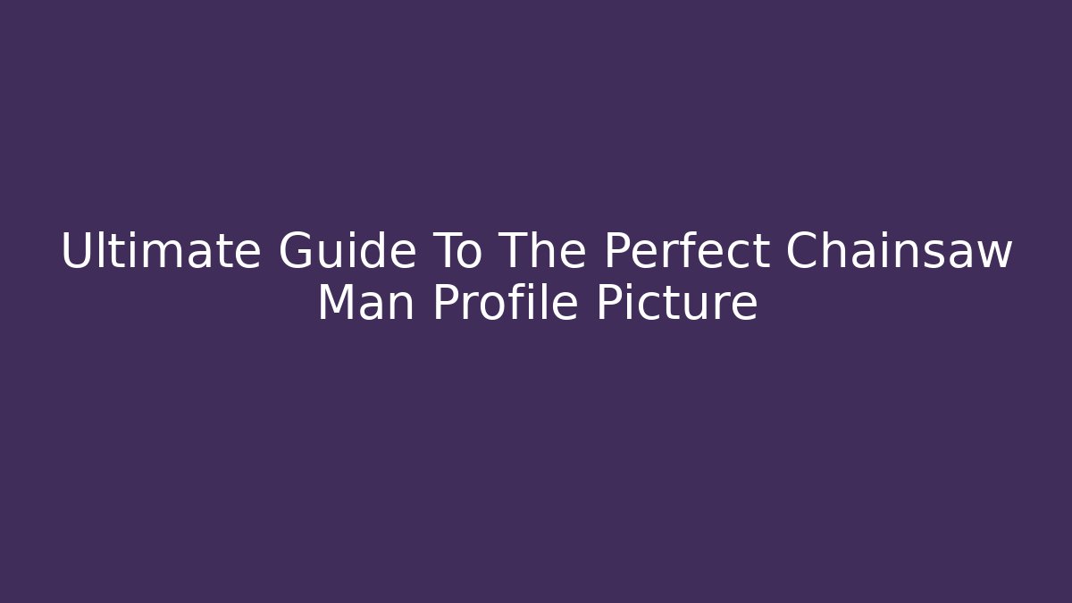 Ultimate Guide To The Perfect Chainsaw Man Profile Picture