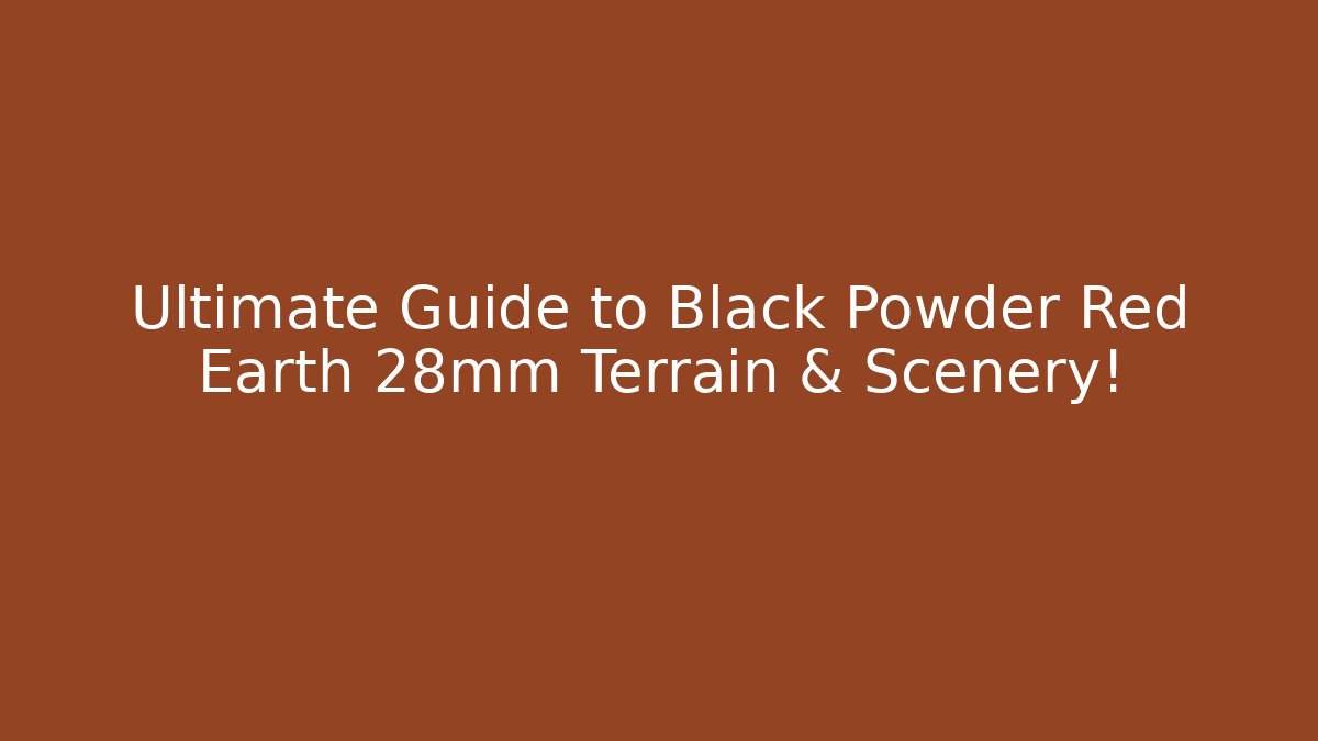 Ultimate Guide to Black Powder Red Earth 28mm Terrain & Scenery!