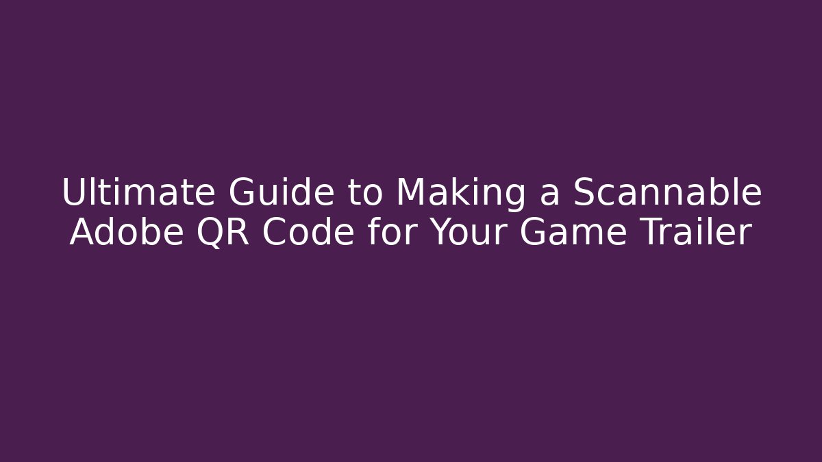 Ultimate Guide to Making a Scannable Adobe QR Code for Your Game Trailer