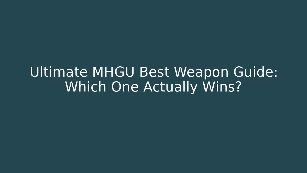 Ultimate MHGU Best Weapon Guide: Which One Actually Wins?