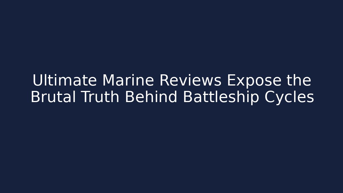 Ultimate Marine Reviews Expose the Brutal Truth Behind Battleship Cycles