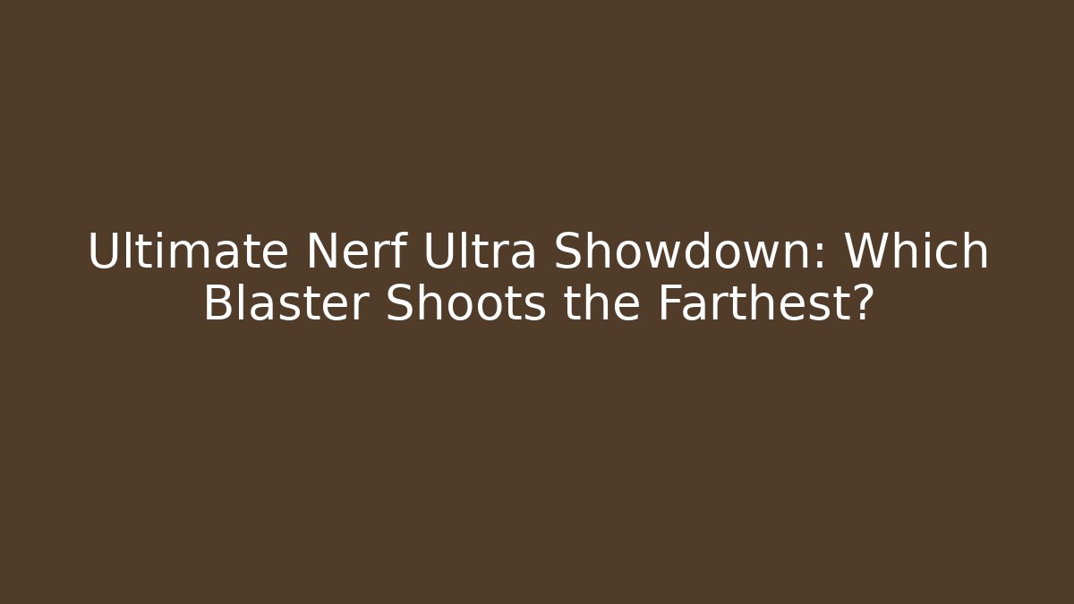 Ultimate Nerf Ultra Showdown: Which Blaster Shoots the Farthest?