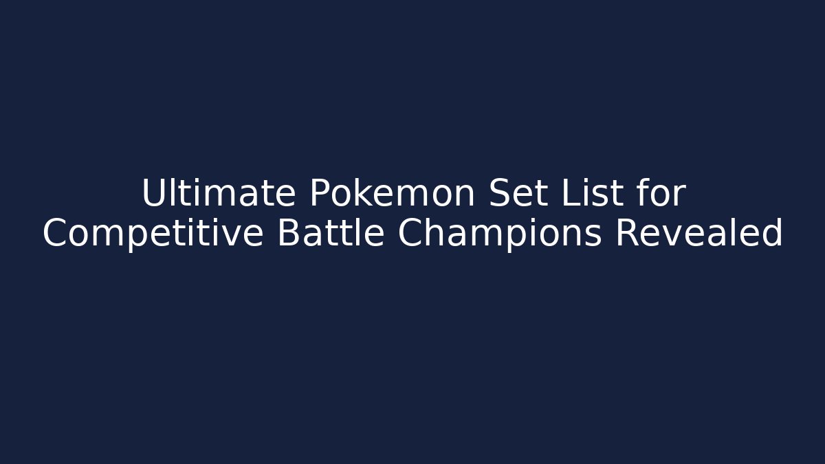 Ultimate Pokémon Set List for Competitive Battle Champions Revealed - Andrea Zevedo