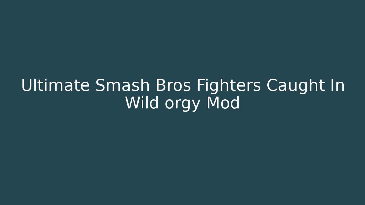 Ultimate Smash Bros Fighters Caught In Wild orgy Mod