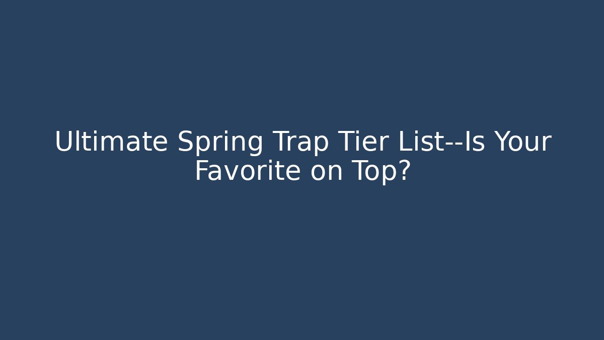Ultimate Spring Trap Tier List—Is Your Favorite on Top?