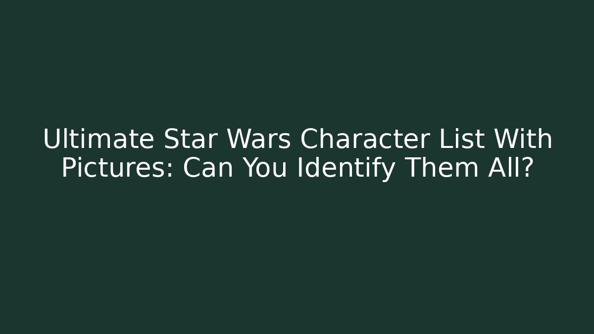 Ultimate Star Wars Character List With Pictures: Can You Identify Them All?