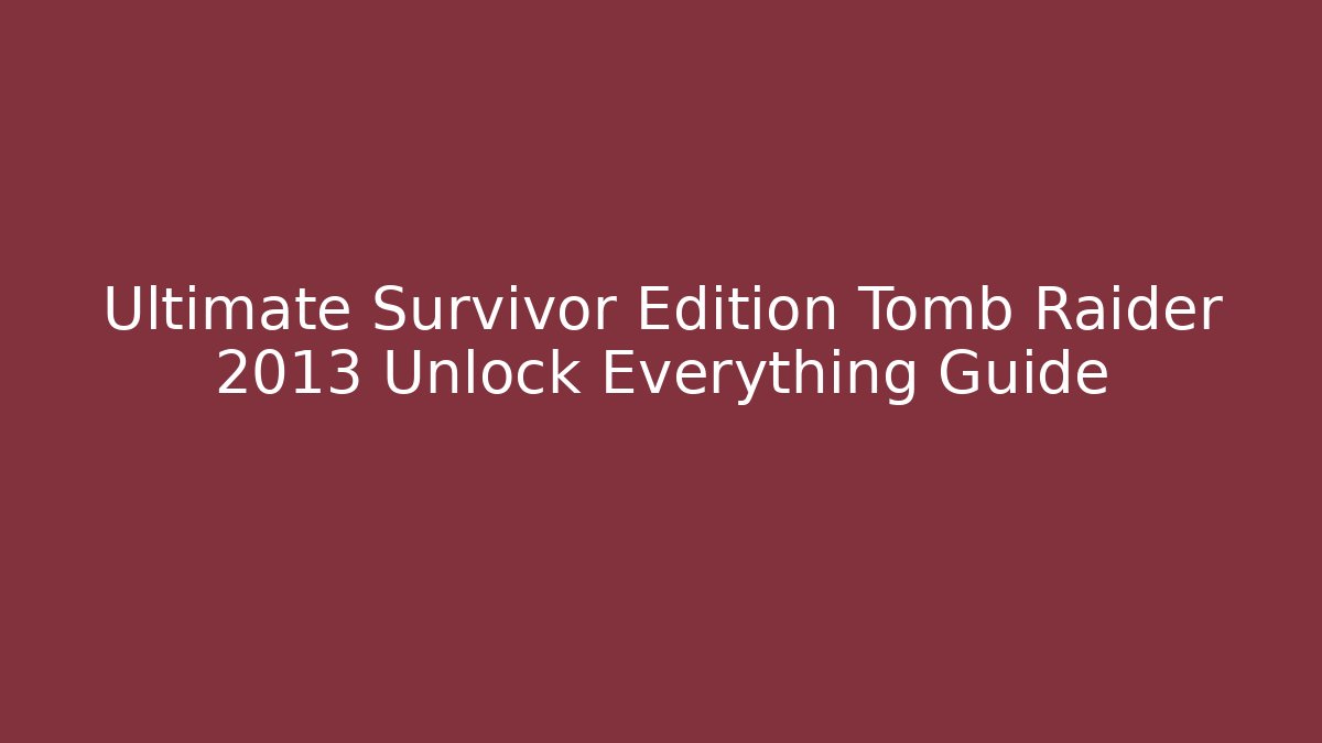 Ultimate Survivor Edition Tomb Raider 2013 Unlock Everything Guide