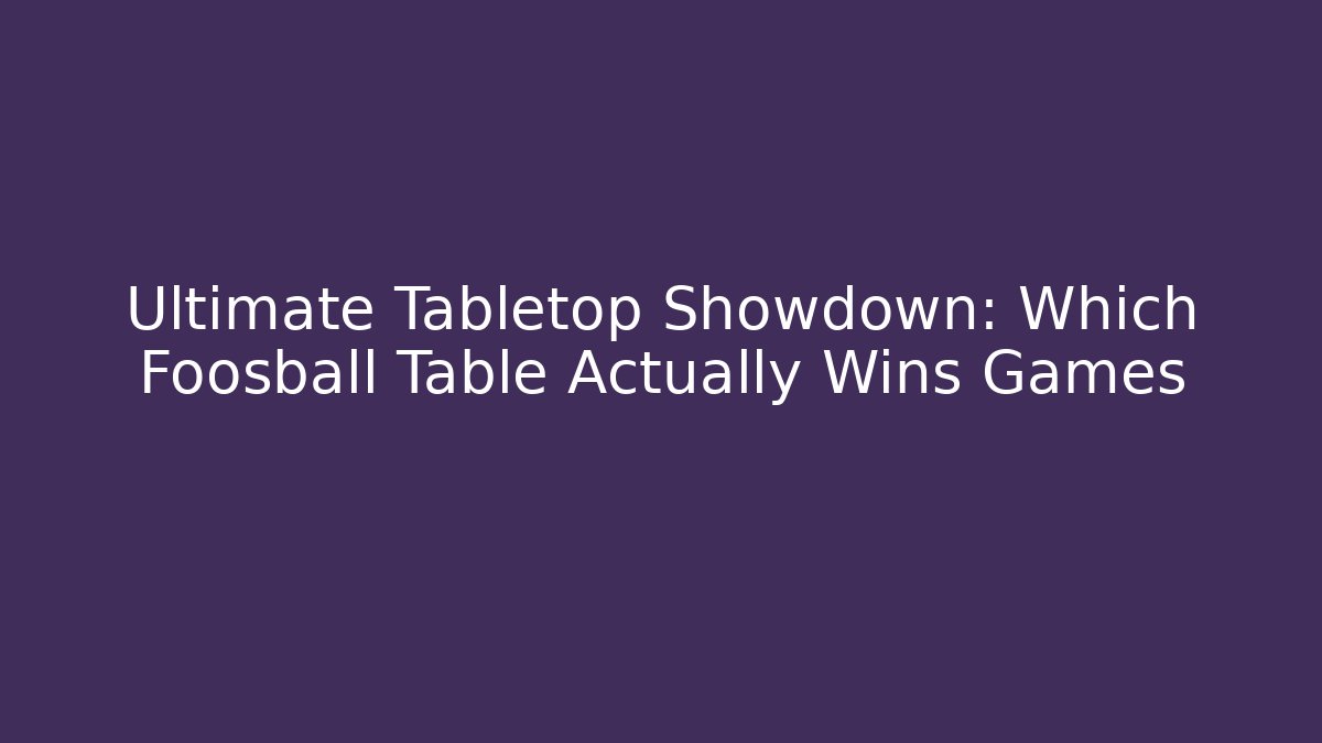 Ultimate Tabletop Showdown: Which Foosball Table Actually Wins Games