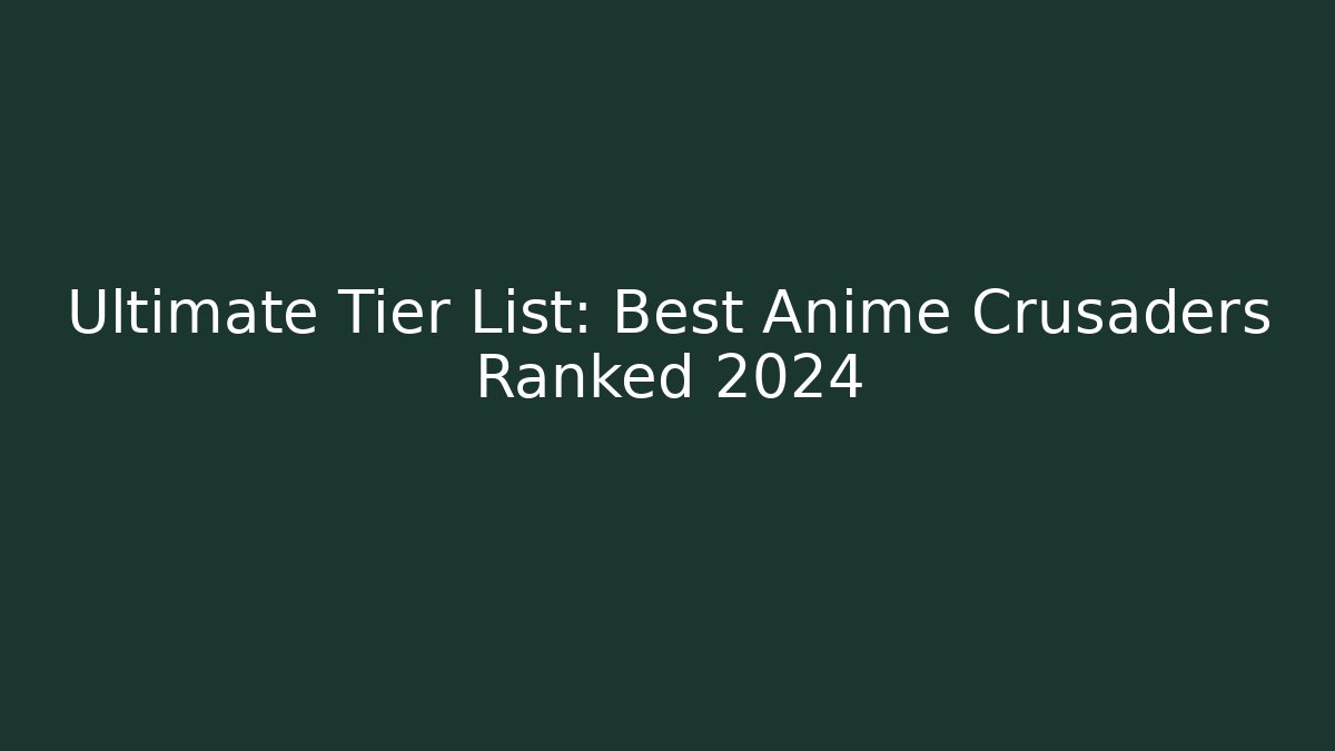 Ultimate Tier List: Best Anime Crusaders Ranked 2024