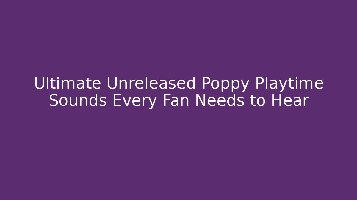 Ultimate Unreleased Poppy Playtime Sounds Every Fan Needs to Hear