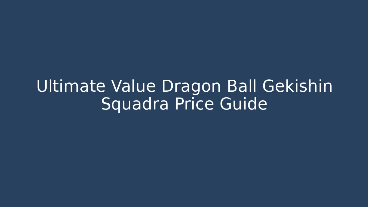 Ultimate Value Dragon Ball Gekishin Squadra Price Guide