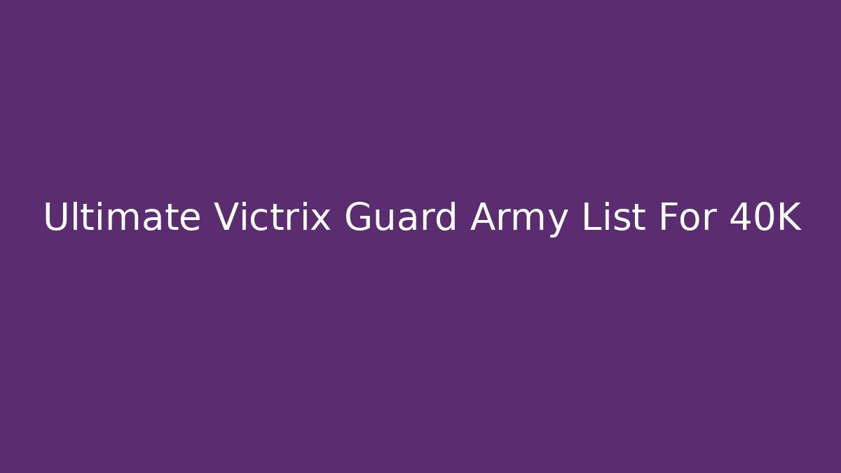 Ultimate Victrix Guard Army List For 40K