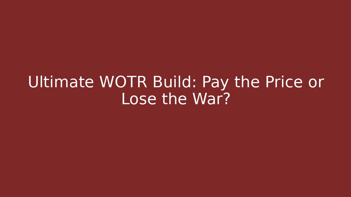 Ultimate WOTR Build: Pay the Price or Lose the War?