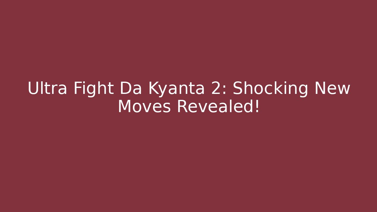 Ultra Fight Da Kyanta 2: Shocking New Moves Revealed!