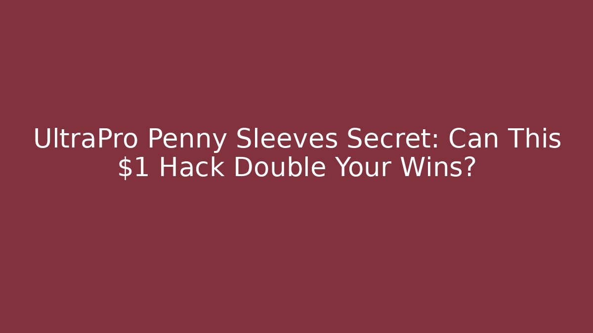 UltraPro Penny Sleeves Secret: Can This $1 Hack Double Your Wins?