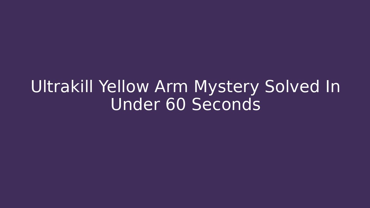 Ultrakill Yellow Arm Mystery Solved In Under 60 Seconds
