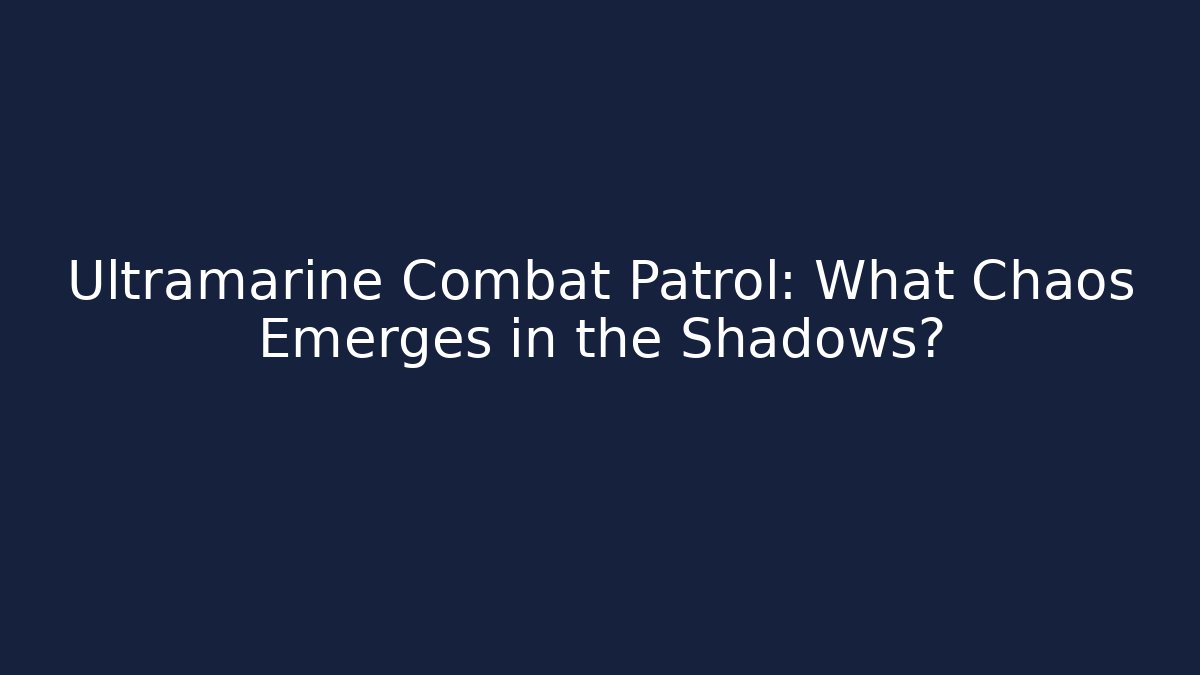 Ultramarine Combat Patrol: What Chaos Emerges in the Shadows?