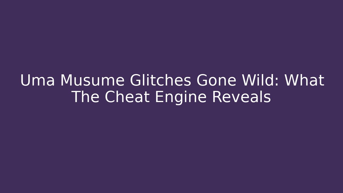 Uma Musume Glitches Gone Wild: What The Cheat Engine Reveals