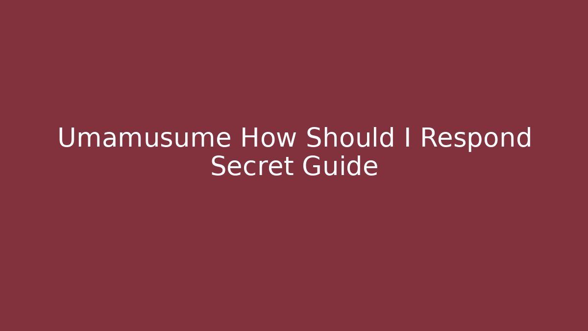 Umamusume How Should I Respond Secret Guide