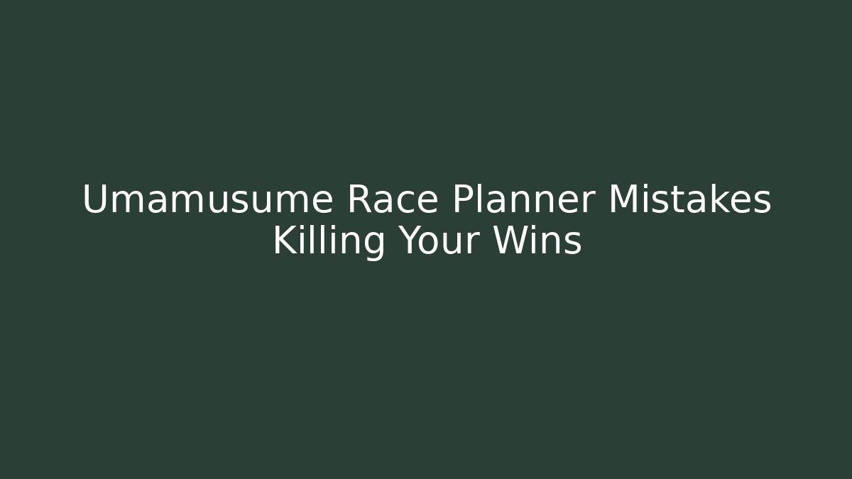 Umamusume Race Planner Mistakes Killing Your Wins