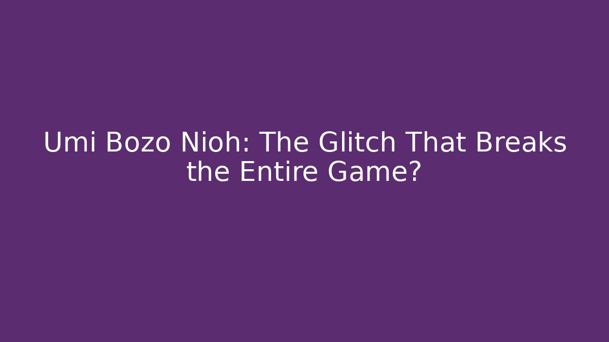 Umi Bozo Nioh: The Glitch That Breaks the Entire Game? - Andrea Zevedo
