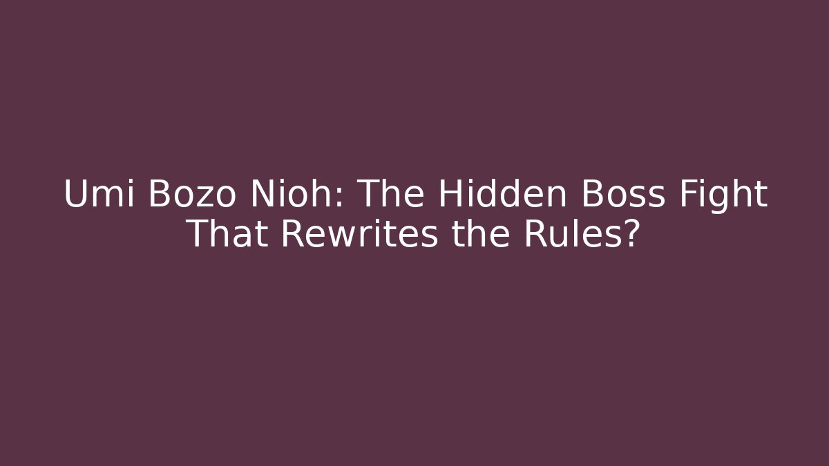 Umi Bozo Nioh: The Hidden Boss Fight That Rewrites the Rules?