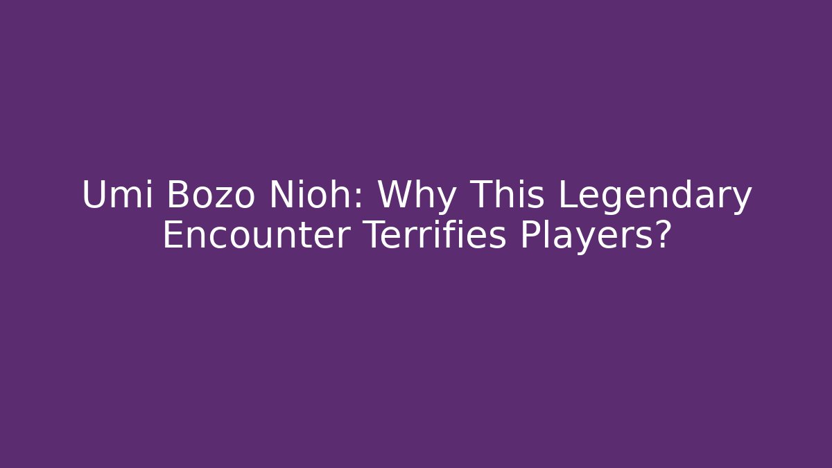 Umi Bozo Nioh: Why This Legendary Encounter Terrifies Players?