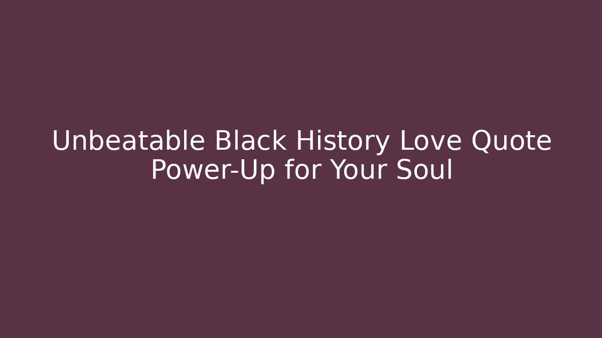 Unbeatable Black History Love Quote Power-Up for Your Soul