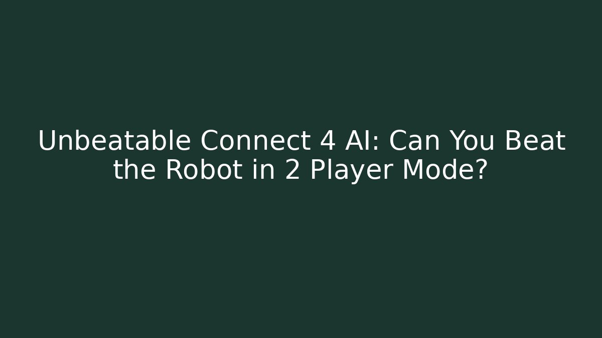 Unbeatable Connect 4 AI: Can You Beat the Robot in 2 Player Mode?