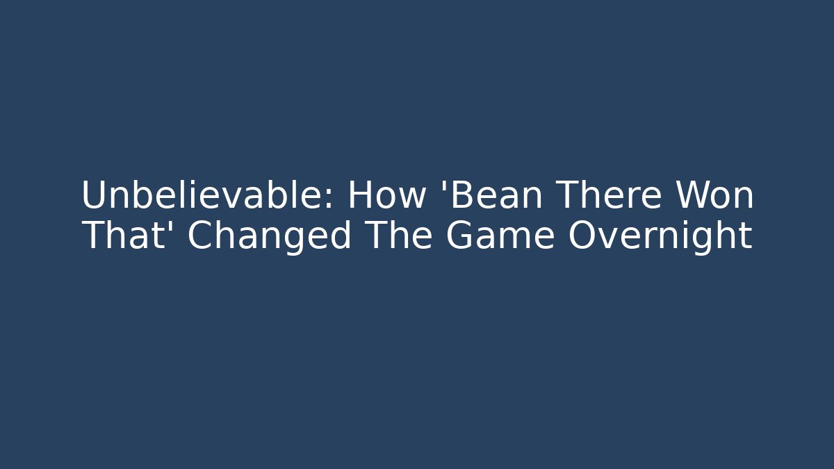 Unbelievable: How 'Bean There Won That' Changed The Game Overnight