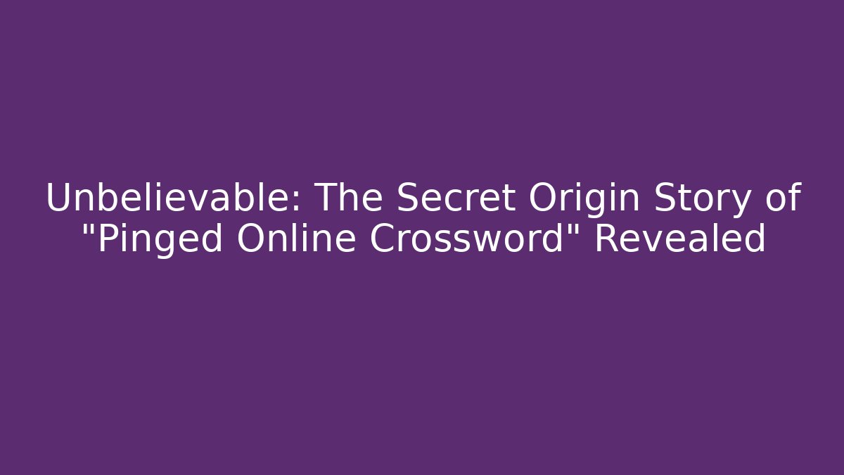Unbelievable: The Secret Origin Story of "Pinged Online Crossword" Revealed